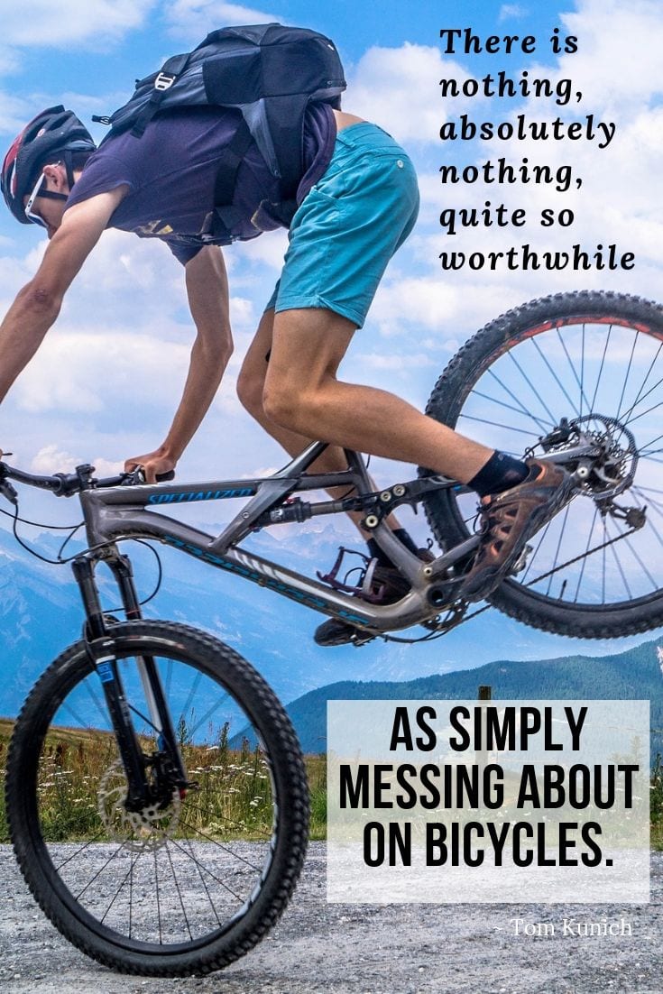 There is nothing, absolutely nothing, quite so worthwhile as simply messing about on bicycles.
