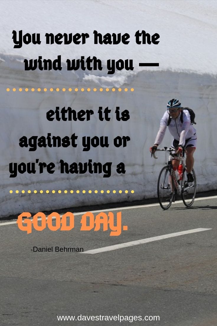 You never have the wind with you -- either it is against you or you're having a good day