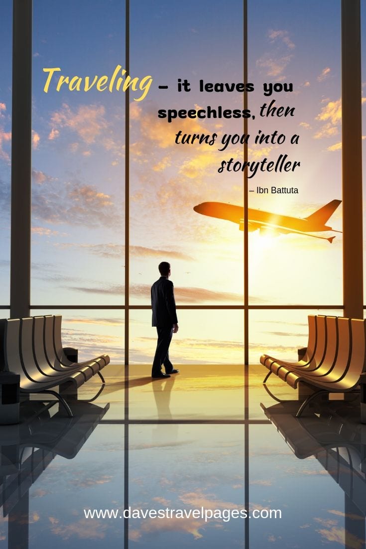 “Traveling – it leaves you speechless, then turns you into a storyteller.”
