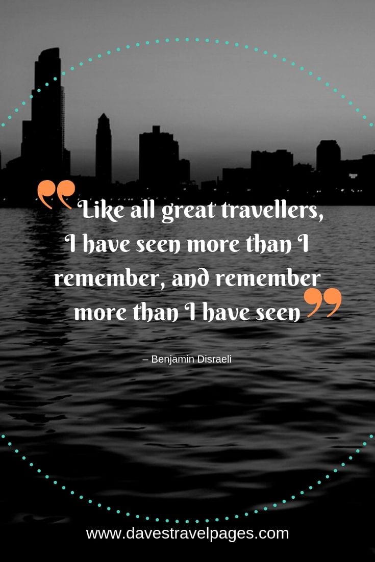 “Like all great travellers, I have seen more than I remember, and remember more than I have seen.”