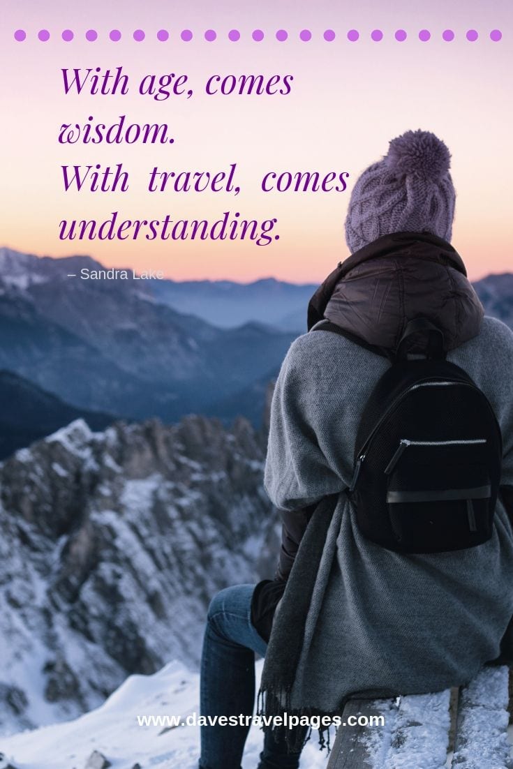 Best 100 travel quotes collection- “With age, comes wisdom. With travel, comes understanding.”