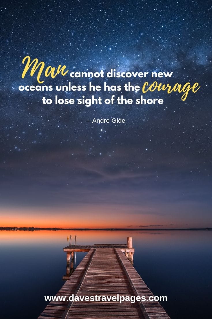 “Man cannot discover new oceans unless he has the courage to lose sight of the shore.”