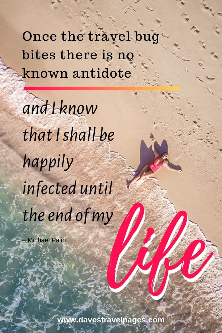 Travel bug quotes: “Once the travel bug bites there is no known antidote, and I know that I shall be happily infected until the end of my life.”