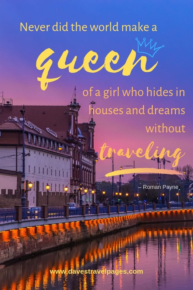 “Never did the world make a queen of a girl who hides in houses and dreams without traveling.”