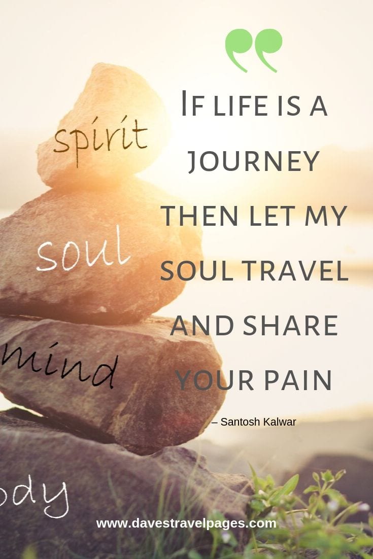 Lovely travel quote: “If life is a journey then let my soul travel and share your pain.”