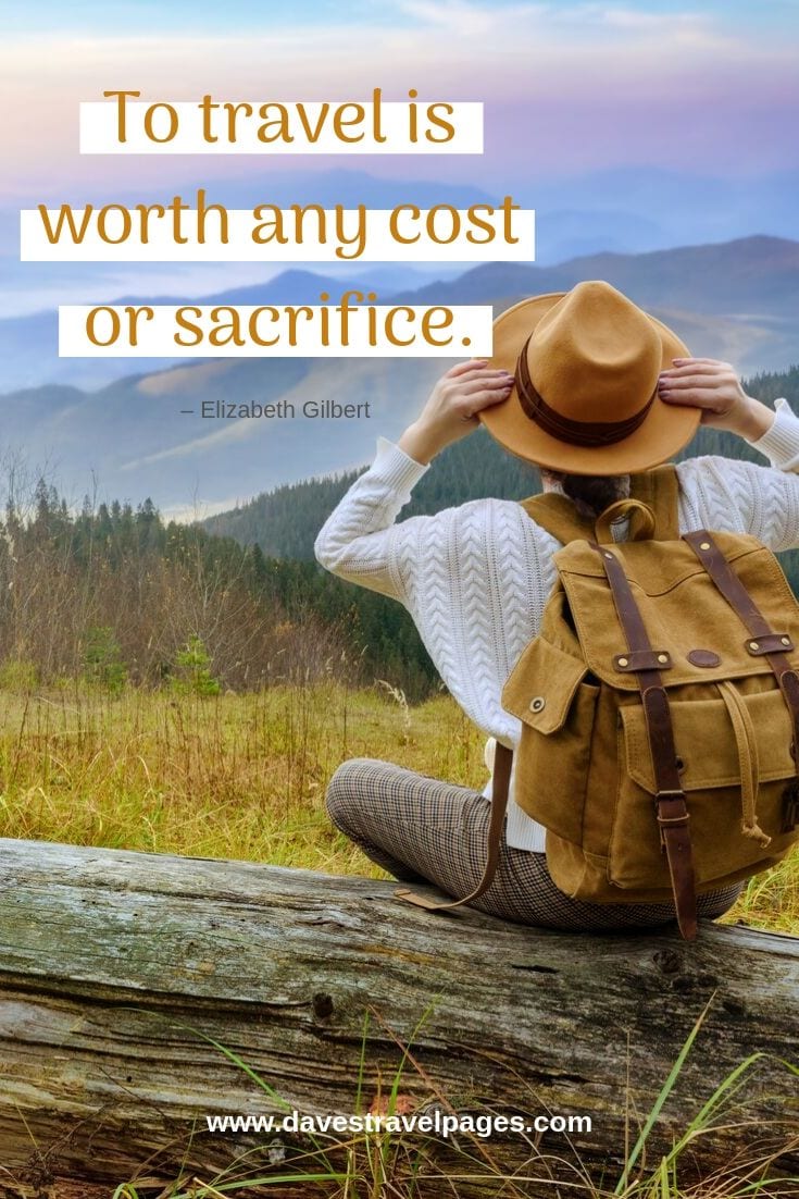 “To travel is worth any cost or sacrifice.”