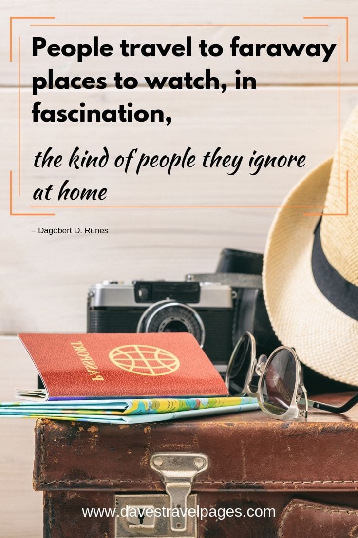 “People travel to faraway places to watch, in fascination, the kind of people they ignore at home.”