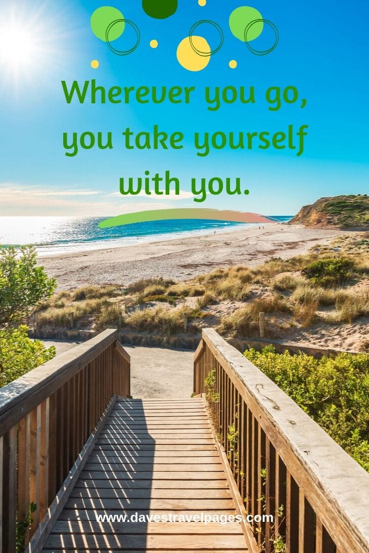 Famous quotes: “Wherever you go, you take yourself with you.”