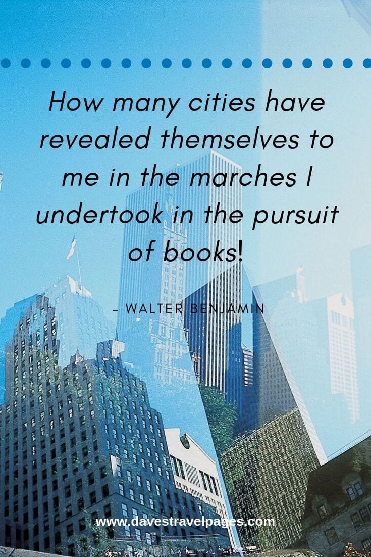 Quotes: “How many cities have revealed themselves to me in the marches I undertook in the pursuit of books!”