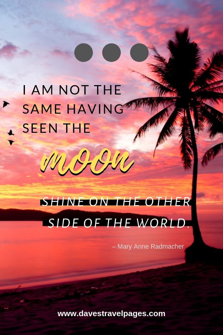 Inspiring travel sayings: “I am not the same having seen the moon shine on the other side of the world.”