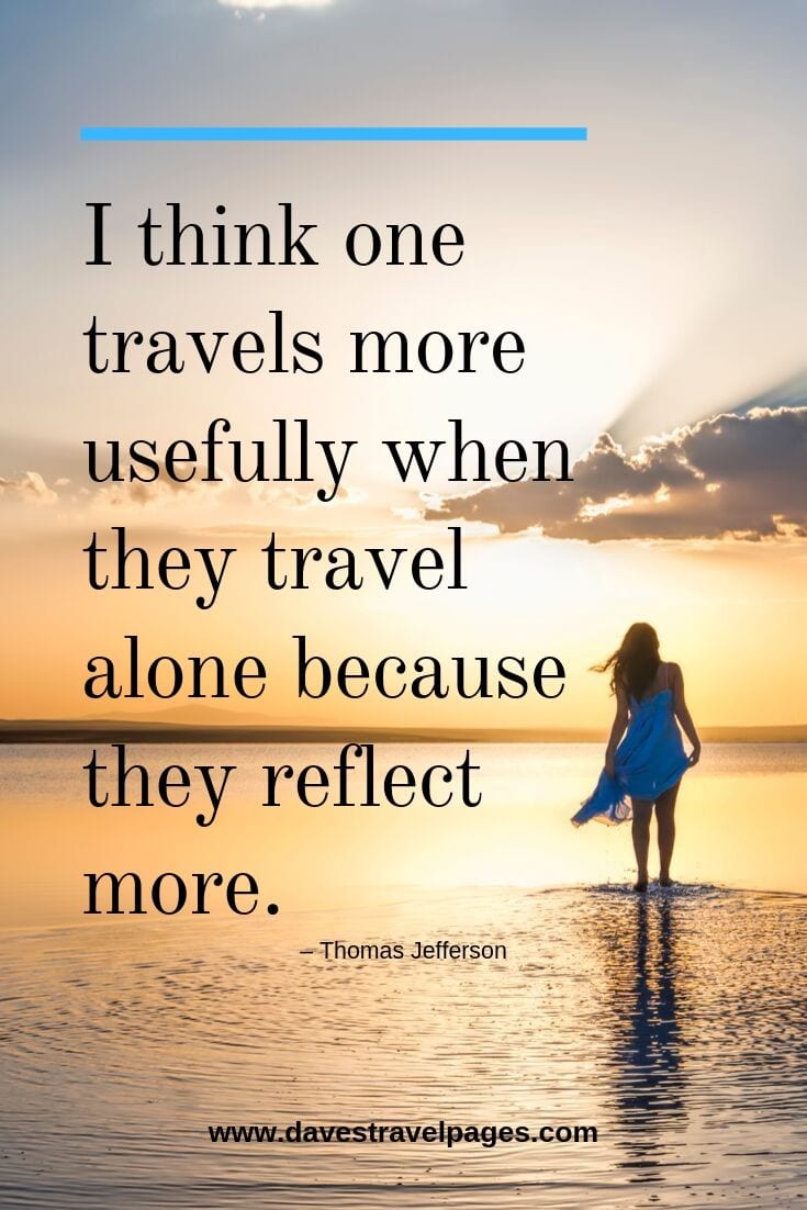 Motivational travel quotes - “I think one travels more usefully when they travel alone because they reflect more.”