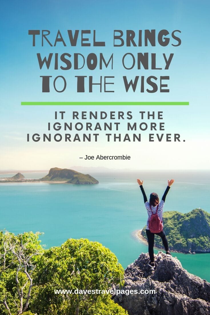 Trip and travel sayings: “Travel brings wisdom only to the wise. It renders the ignorant more ignorant than ever.”