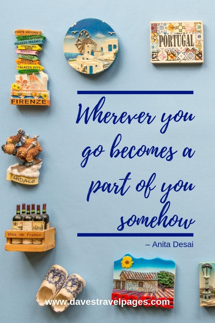 Adventure travel quotes: “Wherever you go becomes a part of you somehow.”