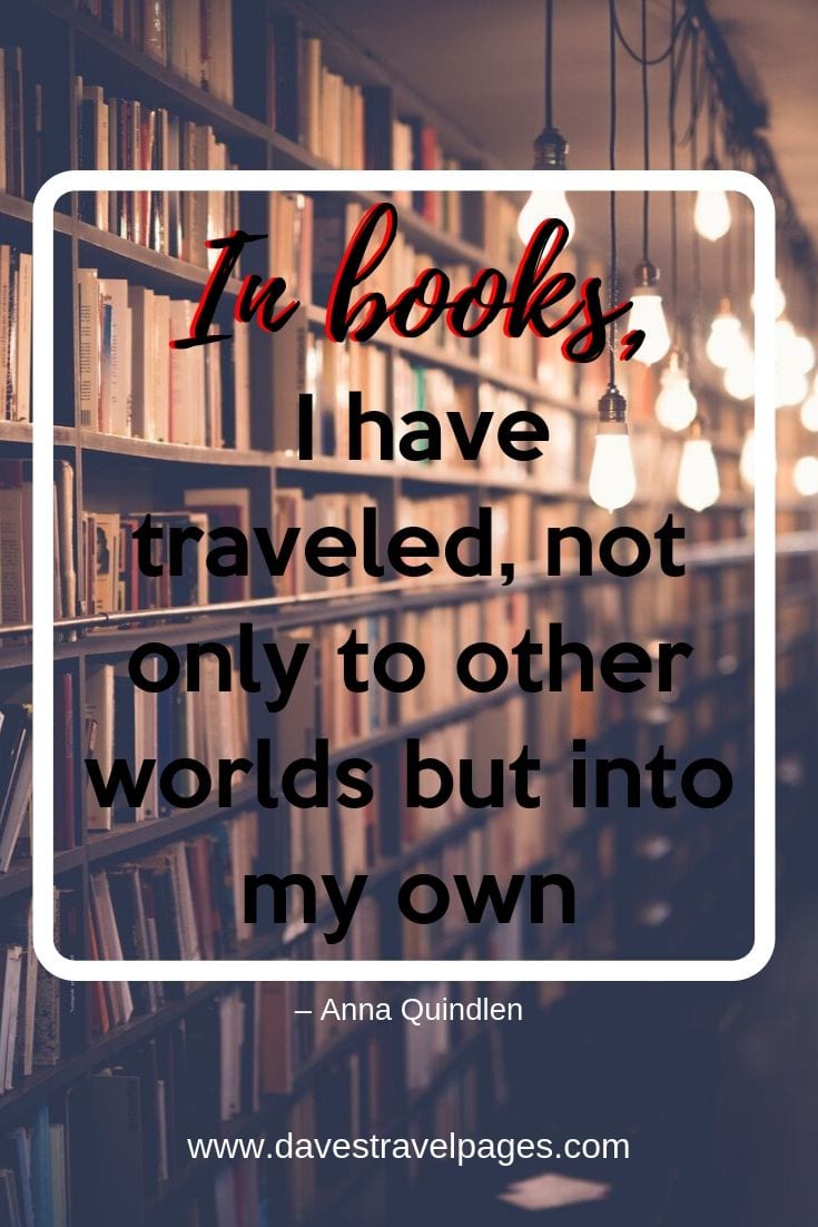 “In books, I have traveled, not only to other worlds but into my own.”
