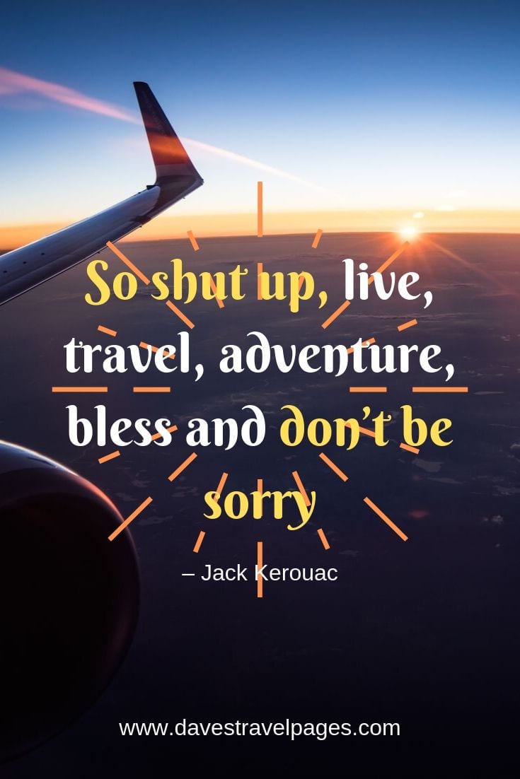 Top travel and adventure quotes: “So shut up, live, travel, adventure, bless and don’t be sorry”