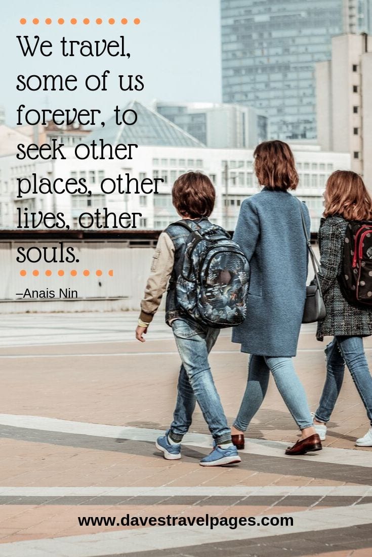“We travel, some of us forever, to seek other places, other lives, other souls.”