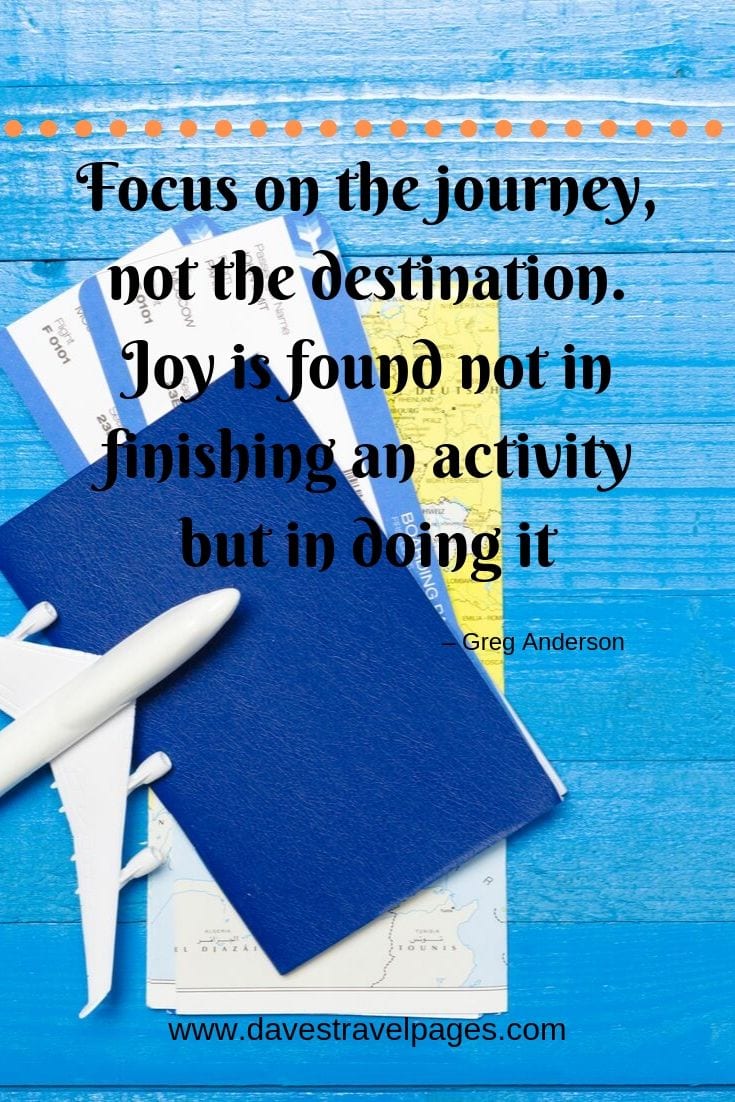 Travel sayings - “Focus on the journey, not the destination. Joy is found not in finishing an activity but in doing it.”