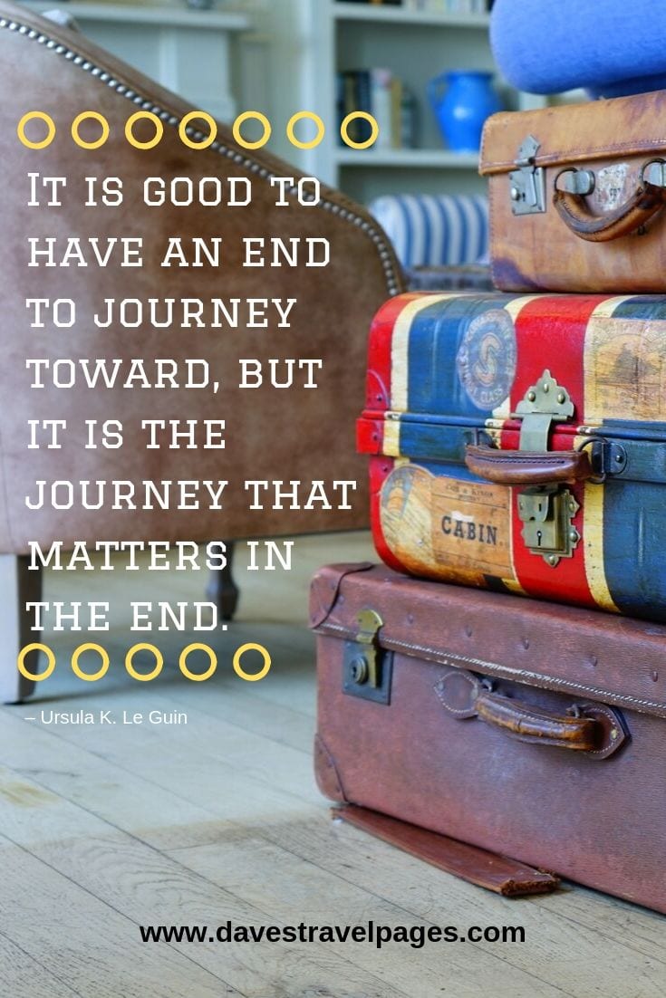 Quotes about travel: “It is good to have an end to journey toward, but it is the journey that matters in the end.”