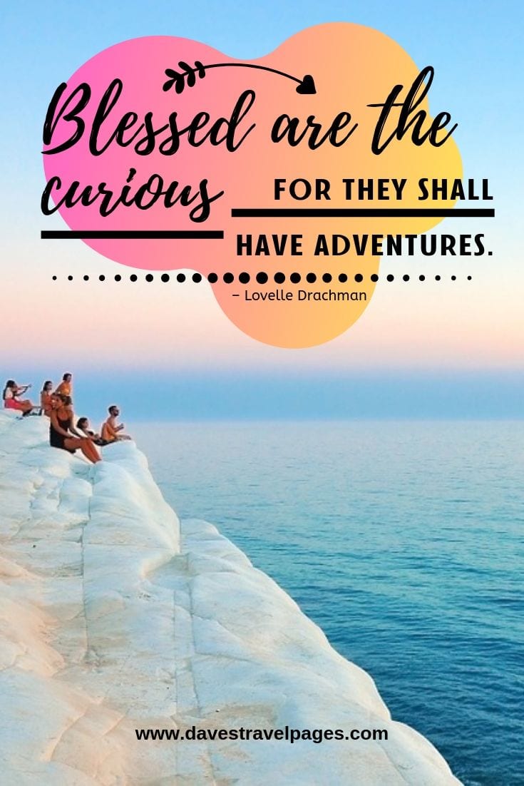 “Blessed are the curious for they shall have adventures.”