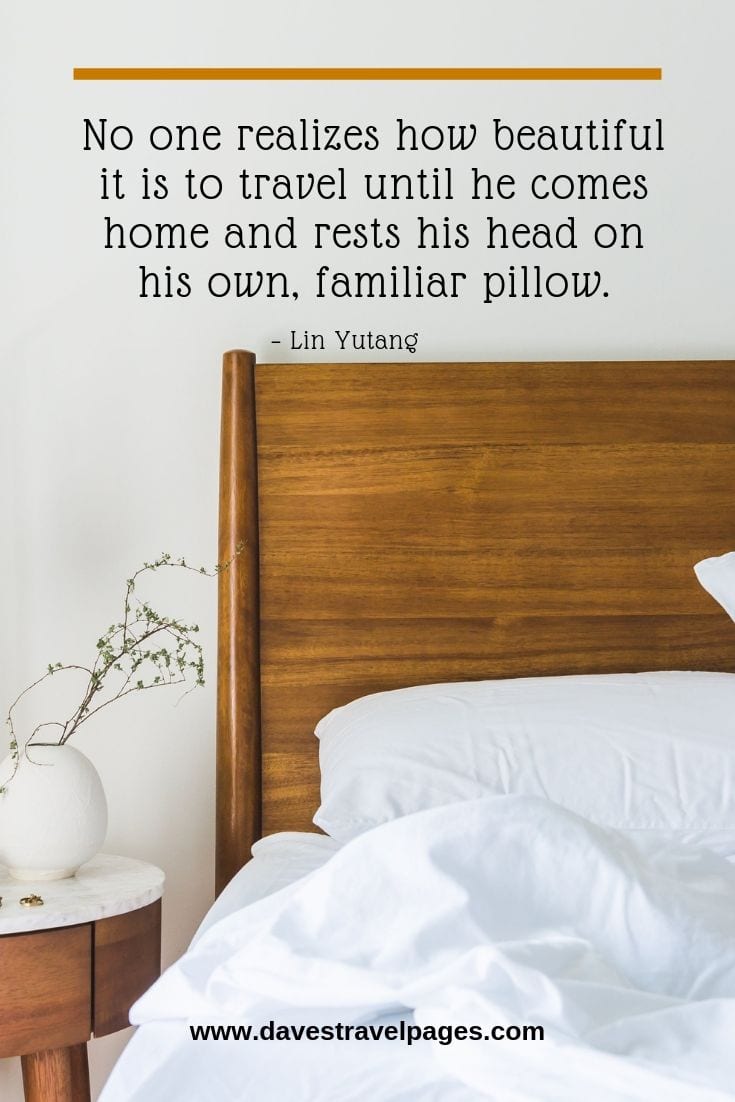 “No one realizes how beautiful it is to travel until he comes home and rests his head on his own, familiar pillow.”