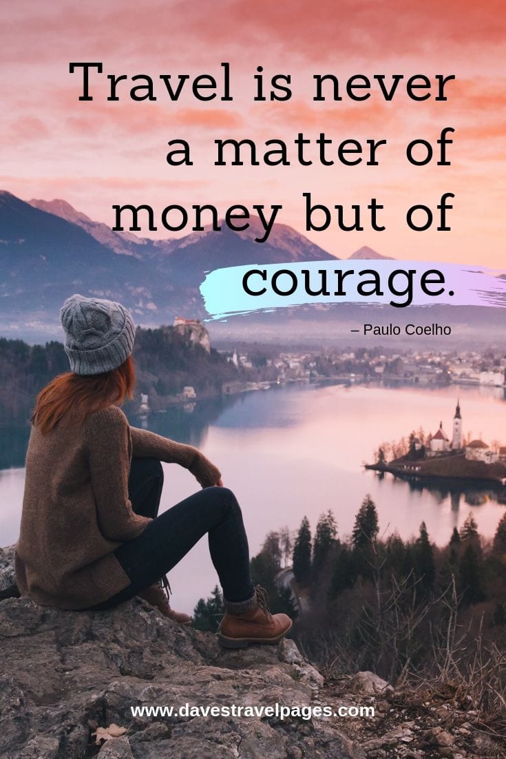 “Travel is never a matter of money but of courage”