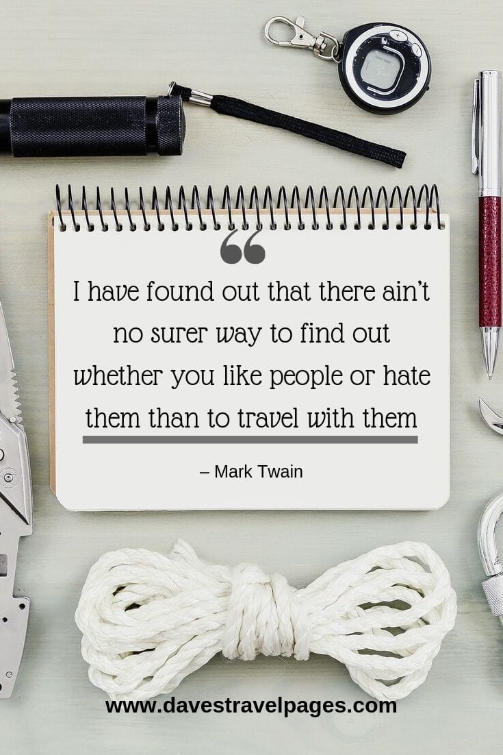 Mark Twain Quotes - “I have found out that there ain’t no surer way to find out whether you like people or hate them than to travel with them.”