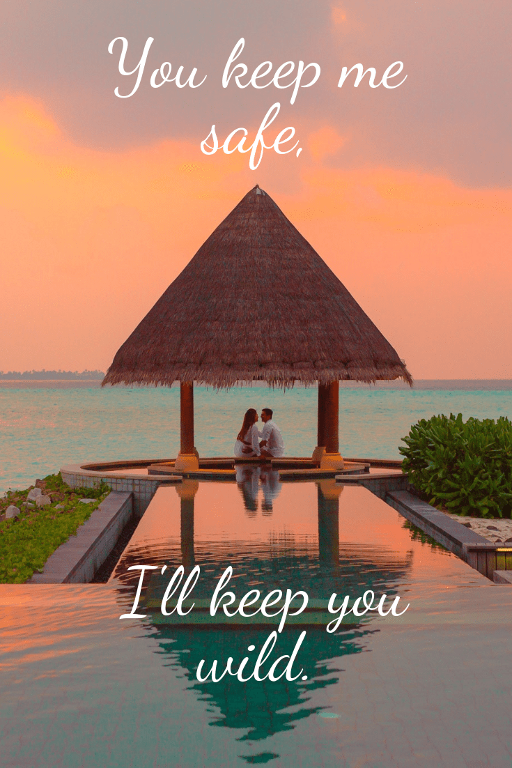 You keep me safe, I'll keep you wild.
