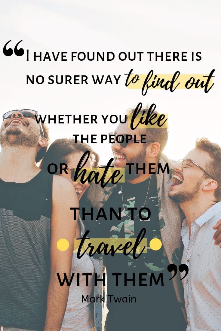 I have found out there is no surer way to find out whether you like people or hate them than to travel with them.