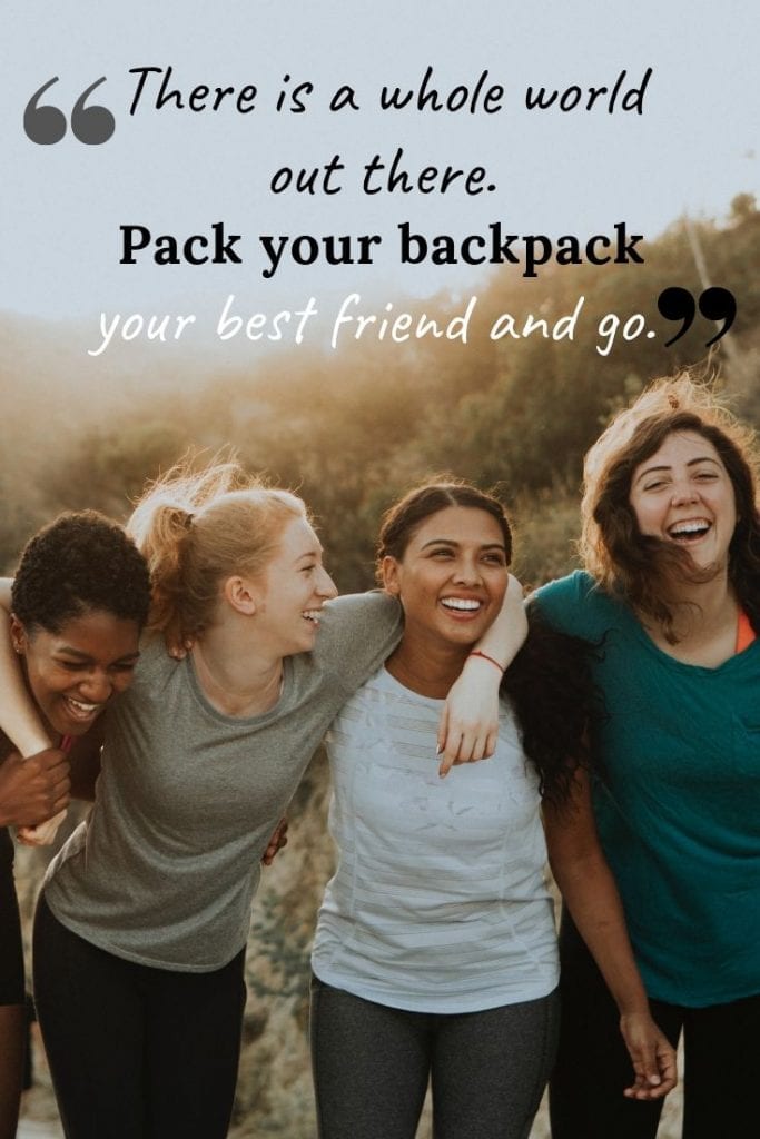 There is a whole world out there. Pack your backpack, your best friend and go.