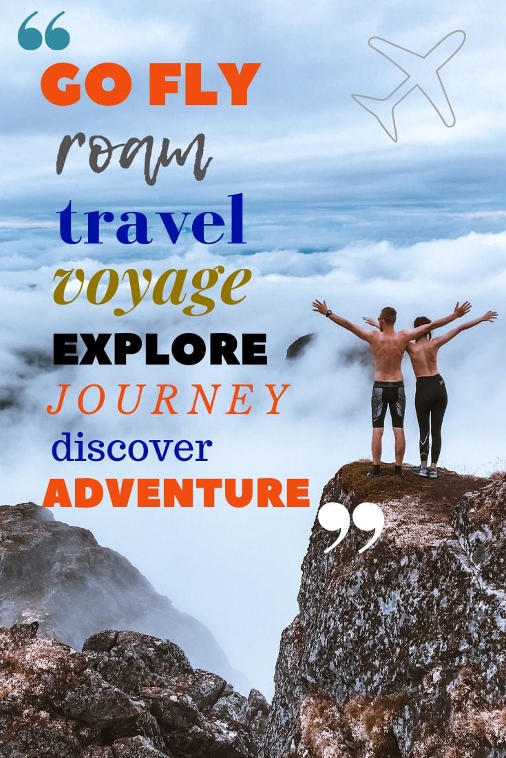 Go, fly, roam, travel, voyage, explore, journey, discover, adventure.
