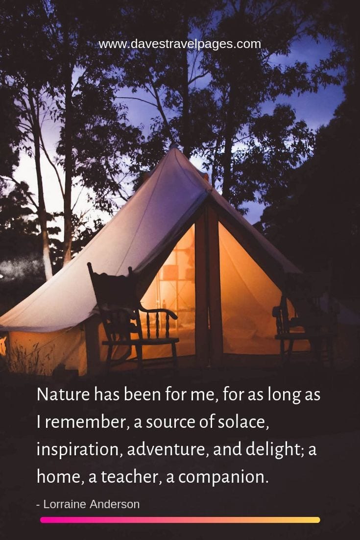 Inspiring adventure quotes - "Nature has been for me, for as long as I remember, a source of solace, inspiration, adventure, and delight; a home, a teacher, a companion."