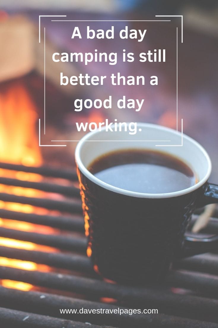 Funny quotes about camping - "A bad day camping is still better than a good day working."