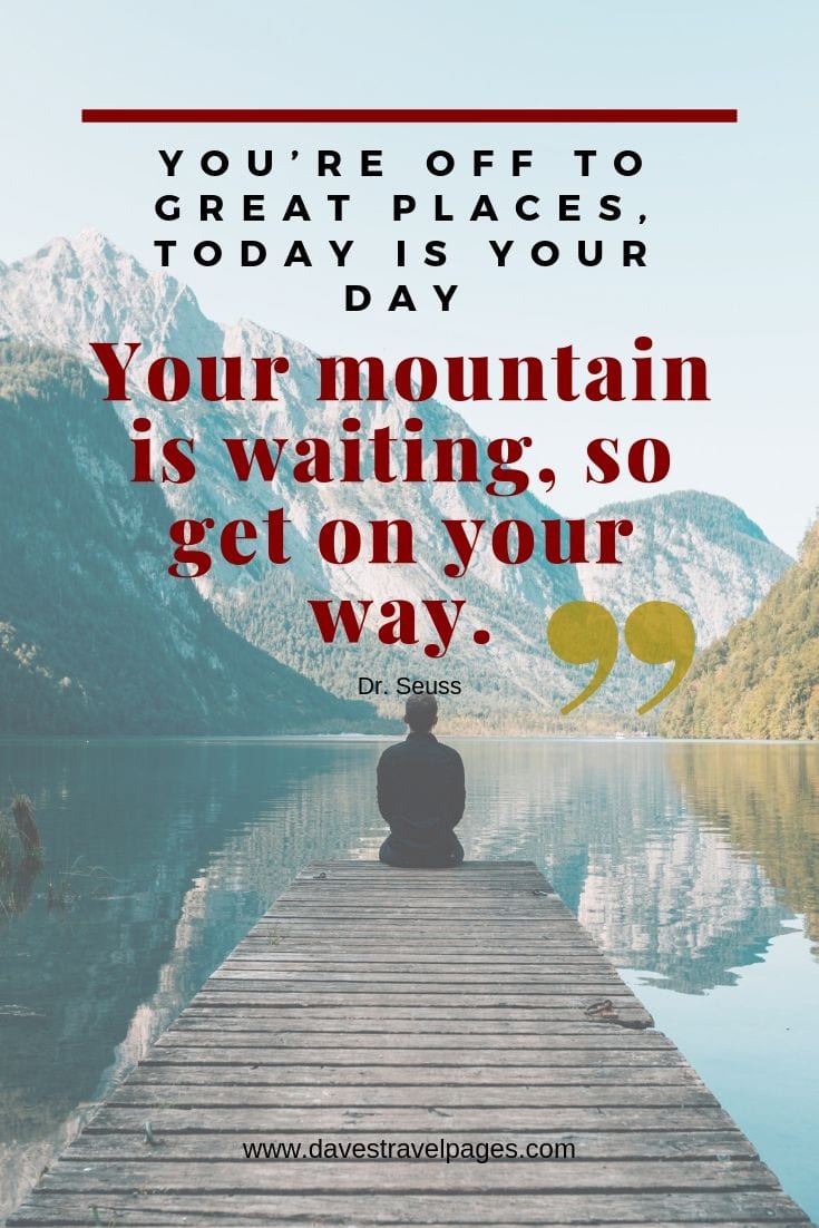 Great adventure quotes - “You’re off to great places, today is your day. Your mountain is waiting, so get on your way.”"