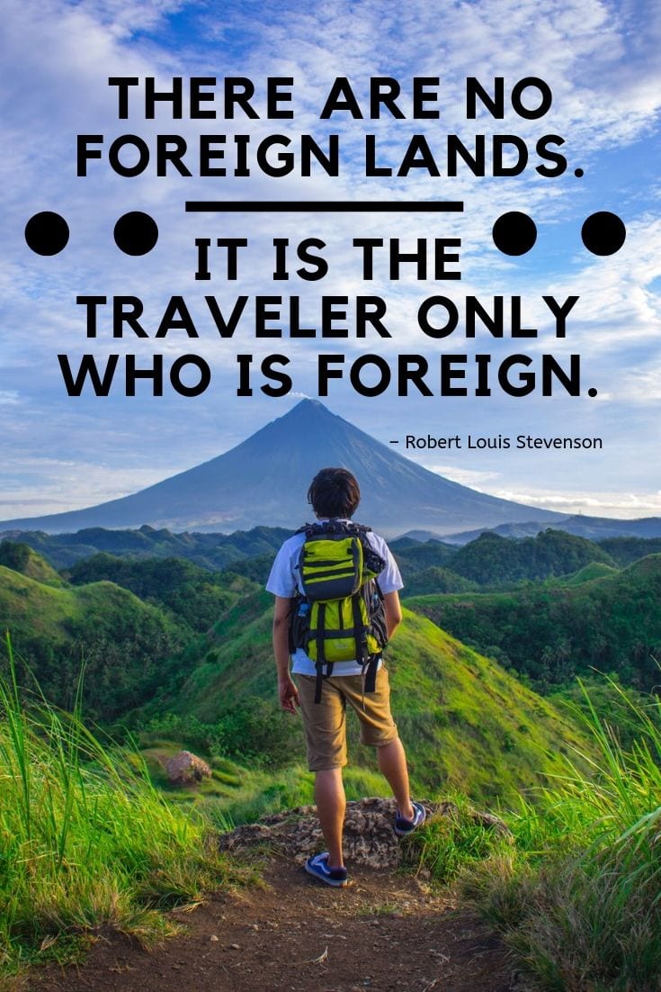 There are no foreign lands. It is the traveler only who is foreign