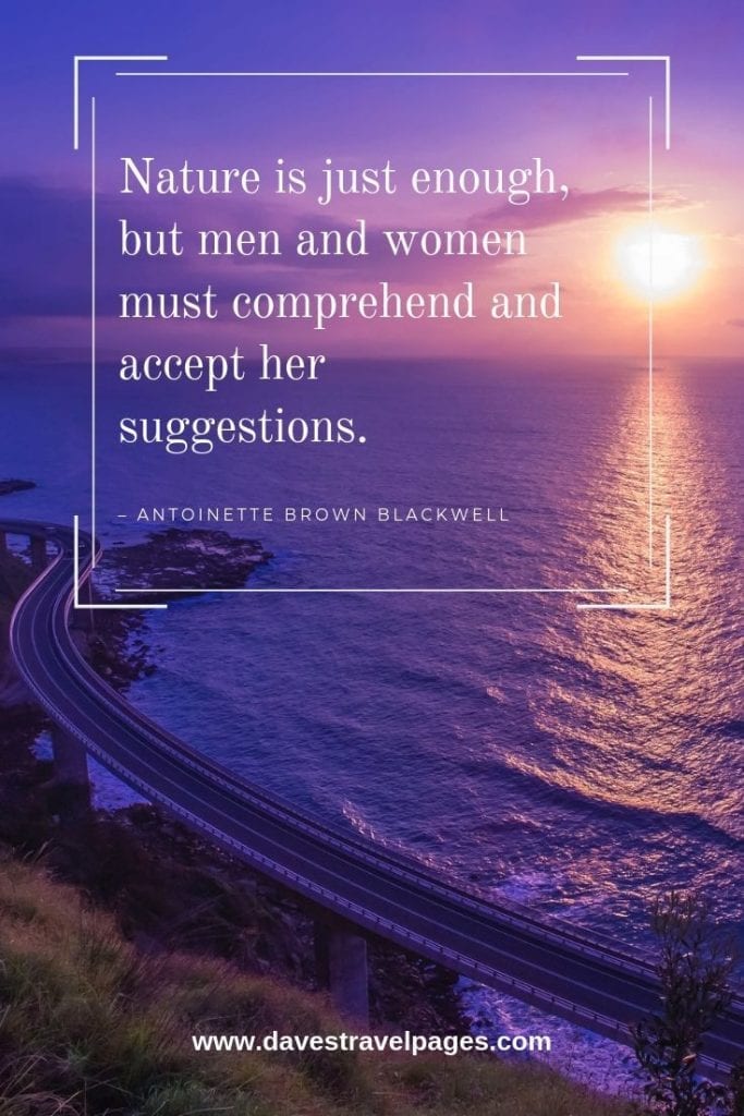 Top Nature Quotes - “Nature is just enough, but men and women must comprehend and accept her suggestions.” – Antoinette Brown Blackwell