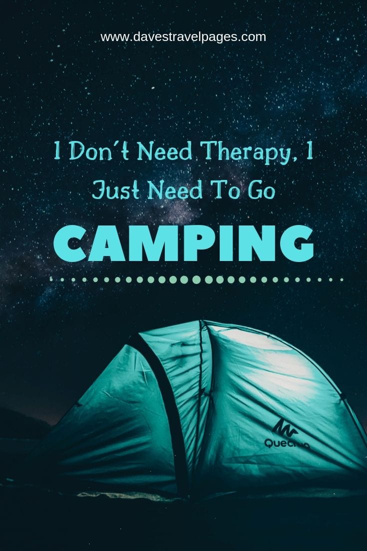Inspiring quotes about camping - “I Don’t Need Therapy, I Just Need To Go Camping”