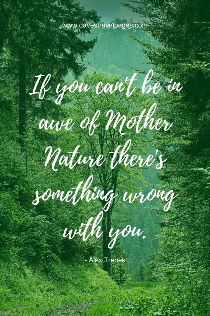 Nature and Outdoor Quotes: If you can't be in awe of Mother Nature, there's something wrong with you.