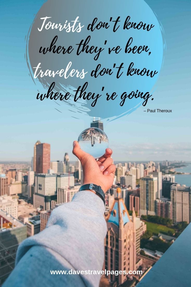 Tourists don’t know where they’ve been, travelers don’t know where they’re going.