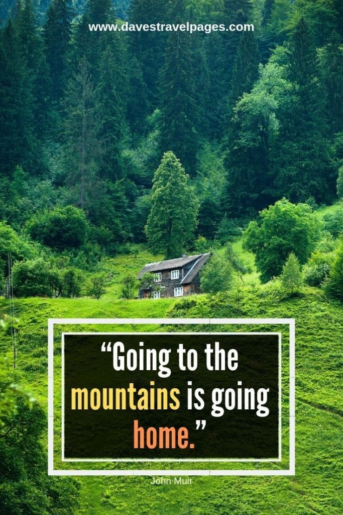 Sayings about the mountains: “Going to the mountains is going home.” – John Muir