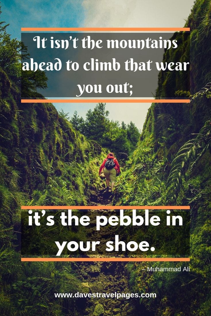 Inspirational quote - It isn’t the mountains ahead to climb that wear you out; it’s the pebble in your shoe.