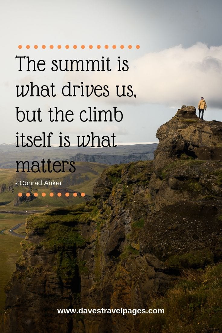 Adventure quote - The summit is what drives us, but the climb itself is what matters