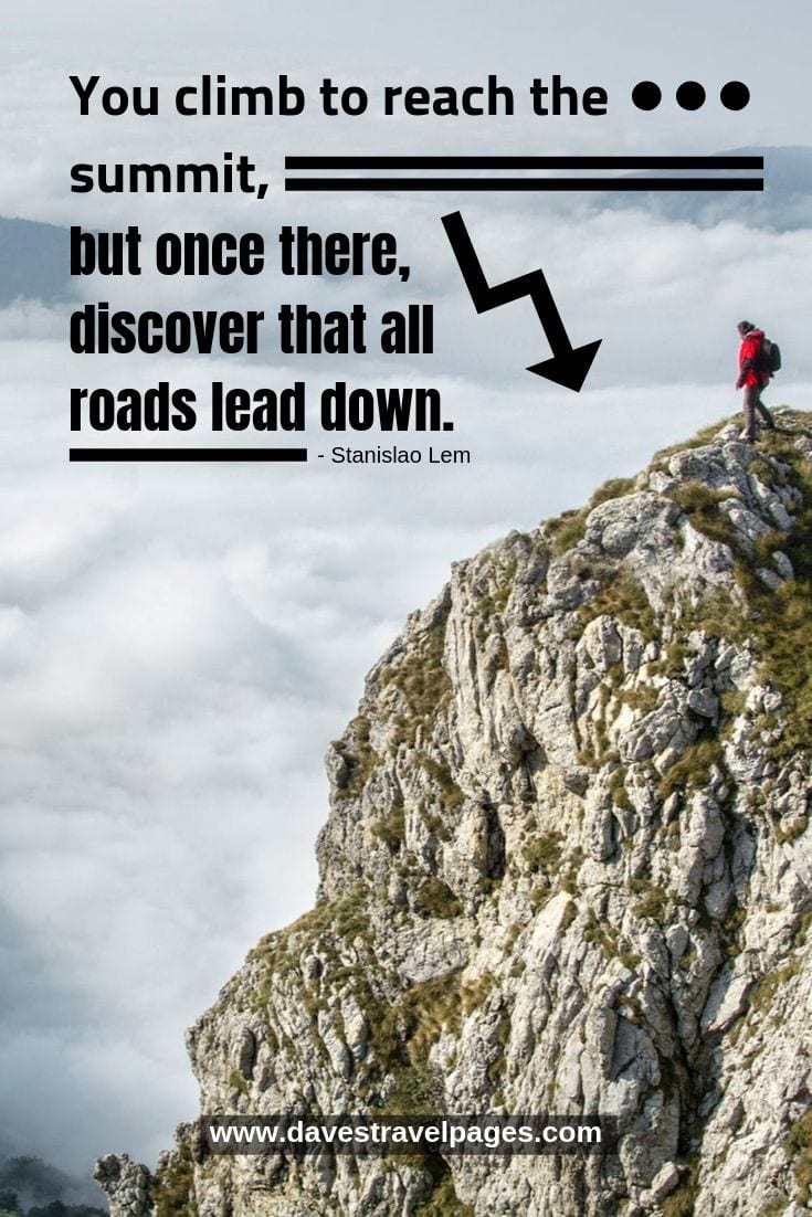 Quote - You climb to reach the summit, but once there, discover that all roads lead down