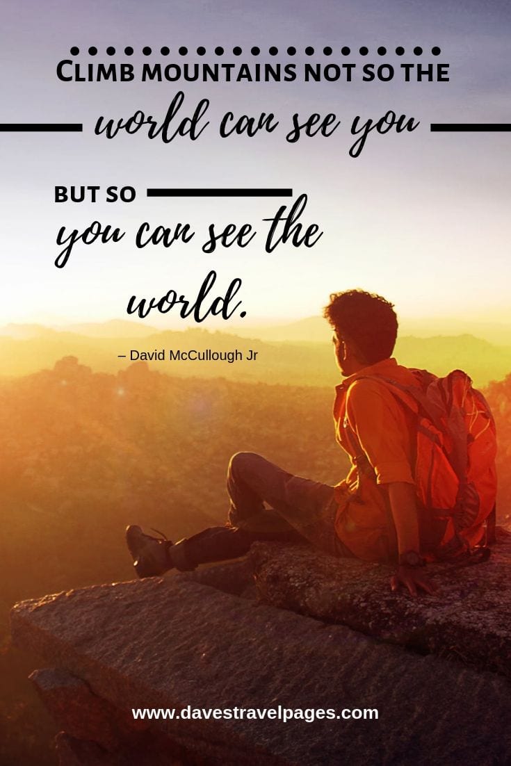 Captions about Mountains - Climb mountains not so the world can see you but so you can see the world.