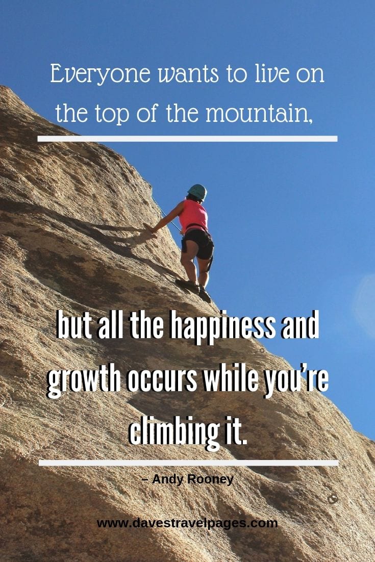 Mountain Quotes - Everyone wants to live on the top of the mountain, but all the happiness and growth occurs while you’re climbing it.
