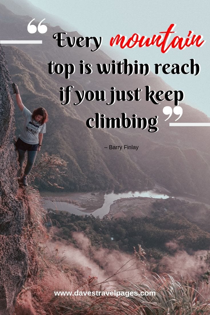 Quote about climbing a mountain: Every mountain top is within reach if you just keep climbing.
