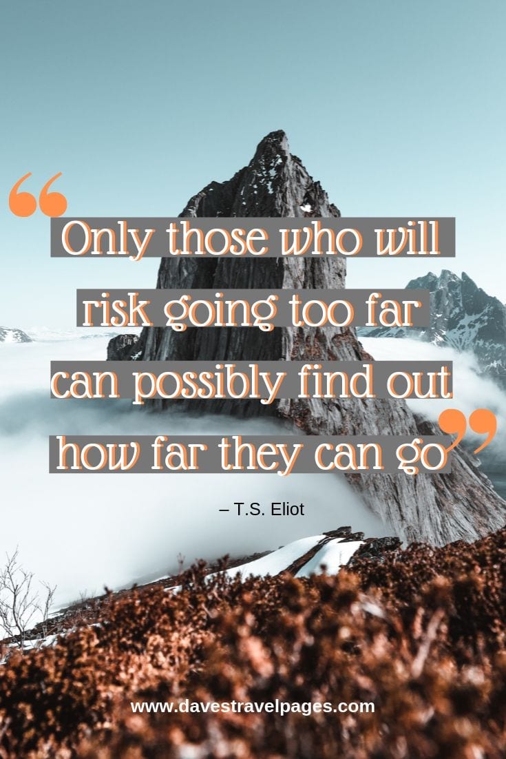 Climbing quotes - Only those who will risk going too far can possibly find out how far they can go.