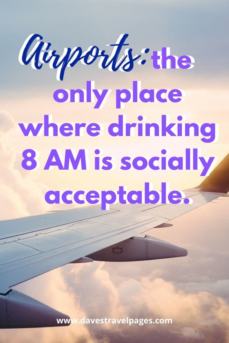 Amusing travel quotes - Airports: the only place where drinking 8 AM is socially acceptable.