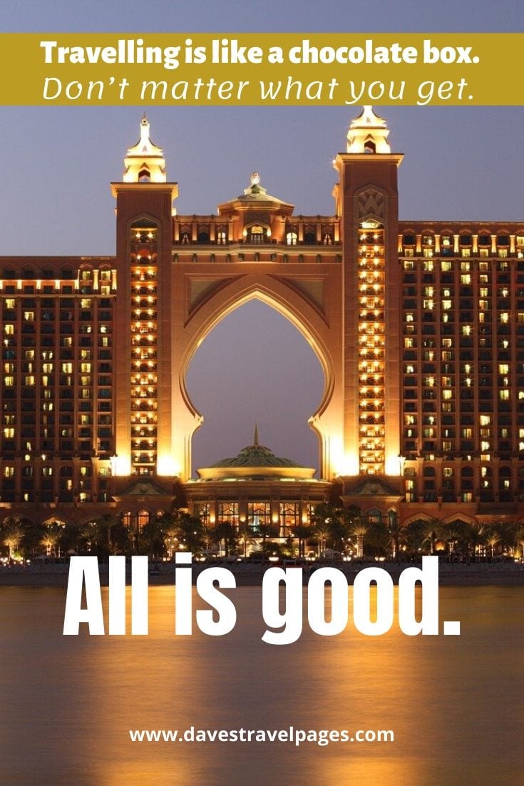 Travel philosophy - Travelling is like a chocolate box. Don’t matter what you get. All is good.