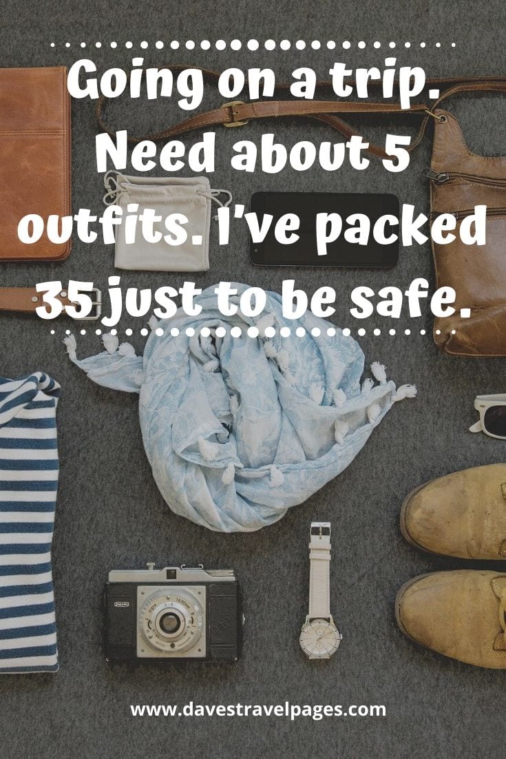 Travel packing problems - Going on a trip. Need about 5 outfits. I’ve packed 35 just to be safe.