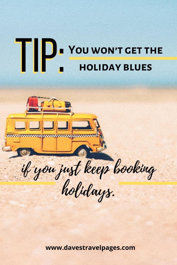 This seems to make sense! - TIP: You won’t get the holiday blues if you just keep booking holidays.